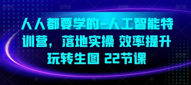 人人都要学的-人工智能特训营，落地实操 效率提升 玩转生图(22节课)-百货大全