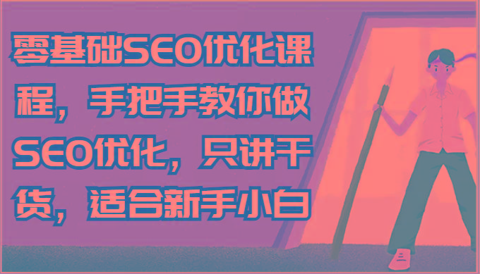零基础SEO优化课程，手把手教你做SEO优化，只讲干货，适合新手小白-百货大全