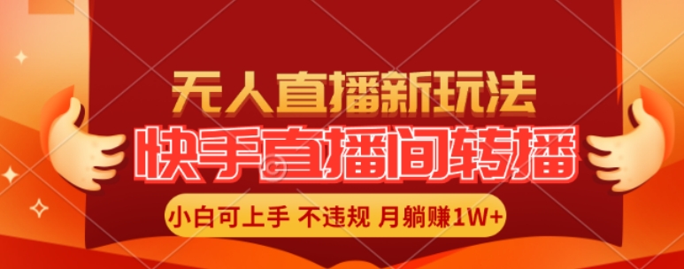 快手直播间全自动转播玩法，全人工无需干预，小白月入1W+轻松实现【揭秘】-百货大全