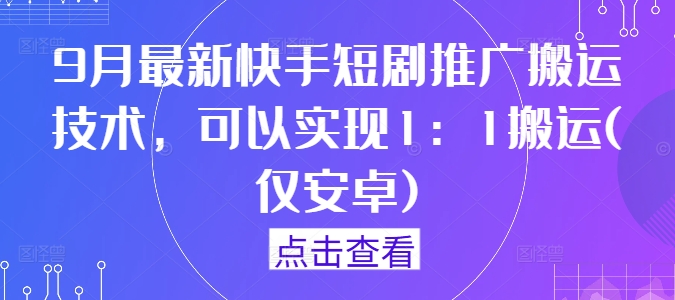 9月最新快手短剧推广搬运技术，可以实现1：1搬运(仅安卓)-百货大全