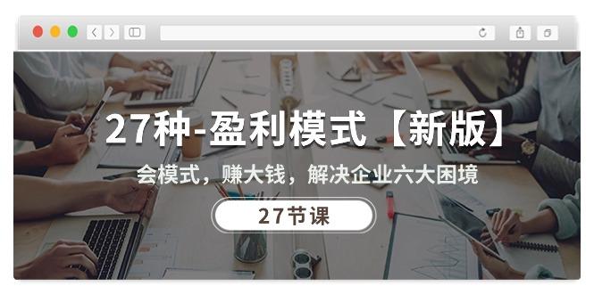 27种-盈利模式【新版】会模式，赚大钱，解决企业六大困境 (27节课-百货大全