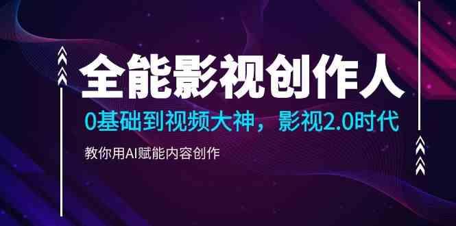 全能影视创作人，0基础到视频大神，影视2.0时代，教你用AI赋能内容创作(更新85节)-百货大全