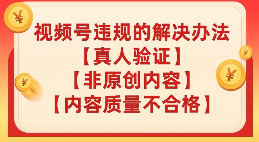 视频号【真人验证】【内容质量不合格】【非原创内容】的违规解决办法【揭秘】-百货大全