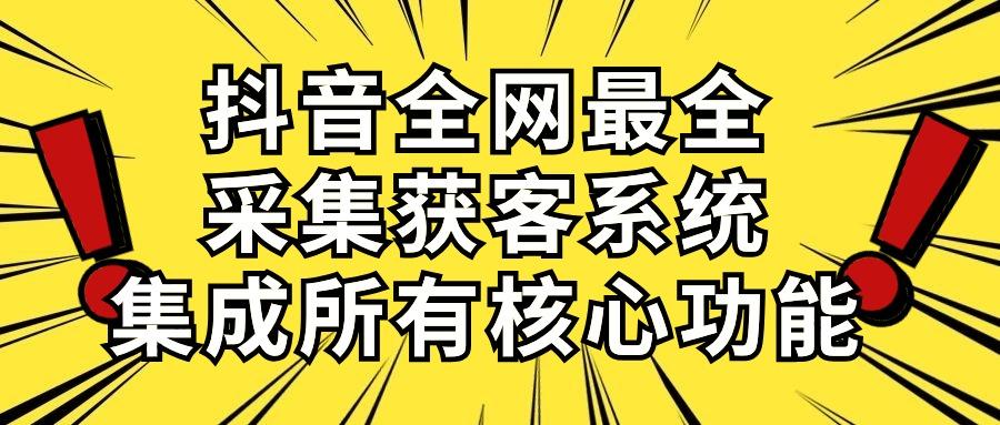 抖音全网最全采集获客系统，集成所有核心功能，日引500+-百货大全