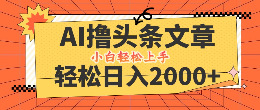 AI撸头条最新玩法，轻松日入2000+，当天起号，第二天见收益，小白轻松…-百货大全