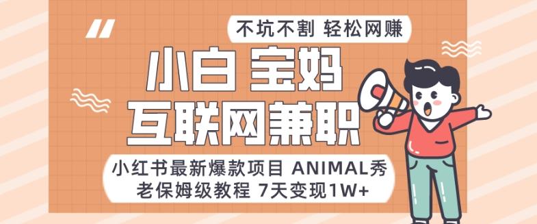 小红书最新爆款项目Animal秀，老保姆级教程，7天变现1w+【揭秘】-百货大全