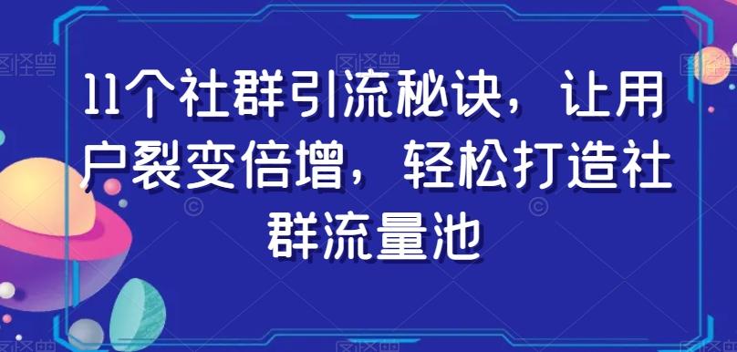 11个社群引流秘诀，让用户裂变倍增，轻松打造社群流量池-百货大全
