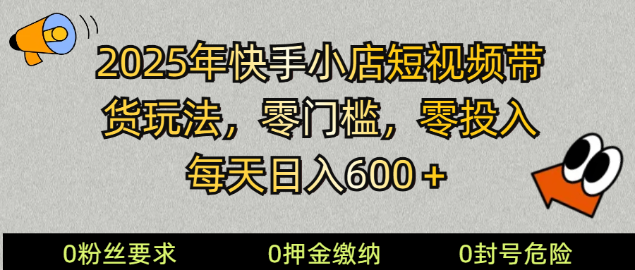 2025快手小店短视频带货模式，零投入，零门槛，每天日入600＋-百货大全