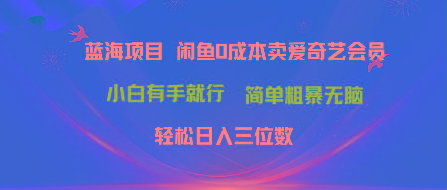 最新蓝海项目咸鱼零成本卖爱奇艺会员小白有手就行 无脑操作轻松日入三位数-百货大全