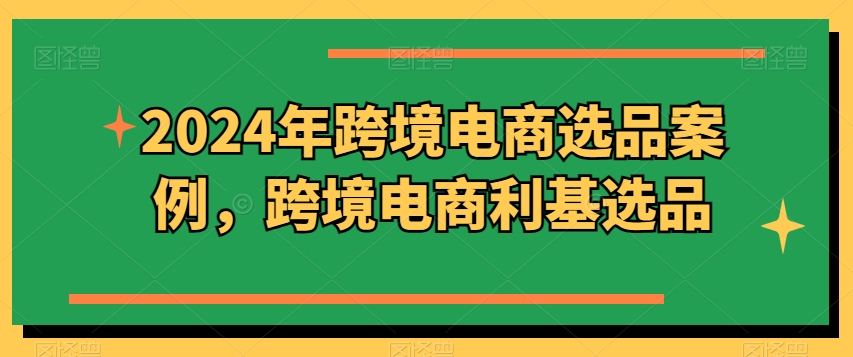 2024年跨境电商选品案例，跨境电商利基选品(更新)-百货大全