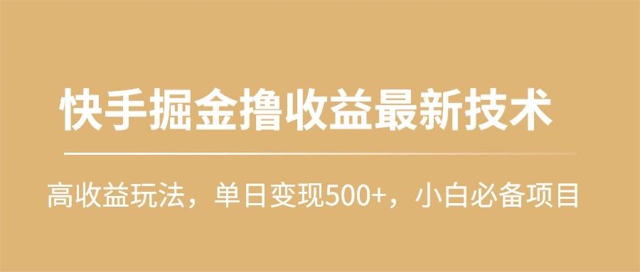 (10163期)快手掘金撸收益最新技术，高收益玩法，单日变现500+，小白必备项目-百货大全