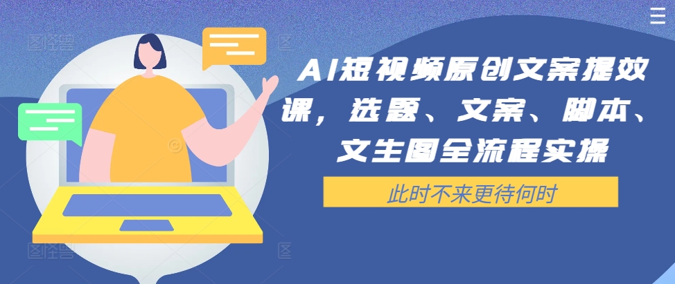 AI短视频原创文案提效课，选题、文案、脚本、文生图全流程实操-百货大全