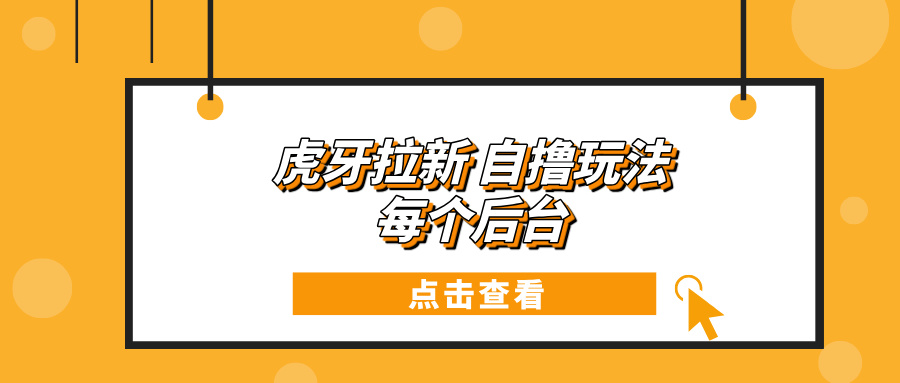 虎牙拉新项目玩法 每个后台每天100+-百货大全