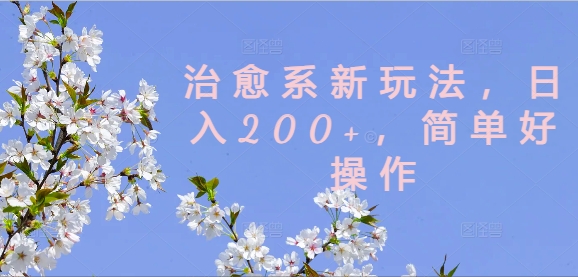 治愈系新玩法，日入200+，简单好操作【揭秘】-百货大全