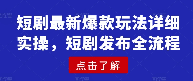 短剧最新爆款玩法详细实操，短剧发布全流程-百货大全