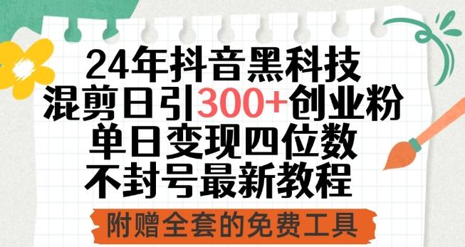 24年抖音黑科技混剪日引300+创业粉，单日变现四位数不封号最新教程【揭秘】-百货大全