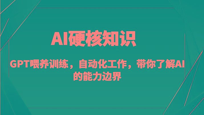 AI硬核知识-GPT喂养训练，自动化工作，带你了解AI的能力边界(10节课)-百货大全