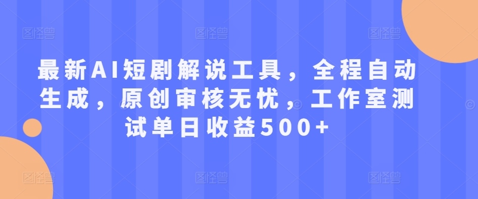 最新AI短剧解说工具，全程自动生成，原创审核无忧，工作室测试单日收益500+【揭秘】-百货大全