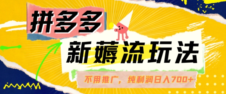 拼多多最新薅流玩法，无需开车推广，纯靠自然流吃饭-单纯赚50+利润，日入700+【揭秘】-百货大全