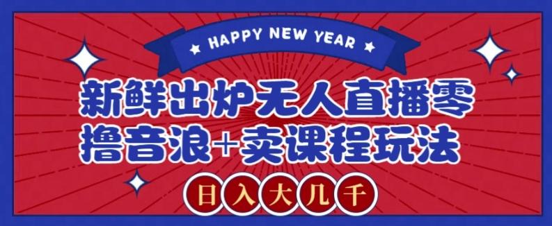 2024最新无人直播零撸音浪+卖课程玩法，日入大几千不是梦【揭秘】-百货大全