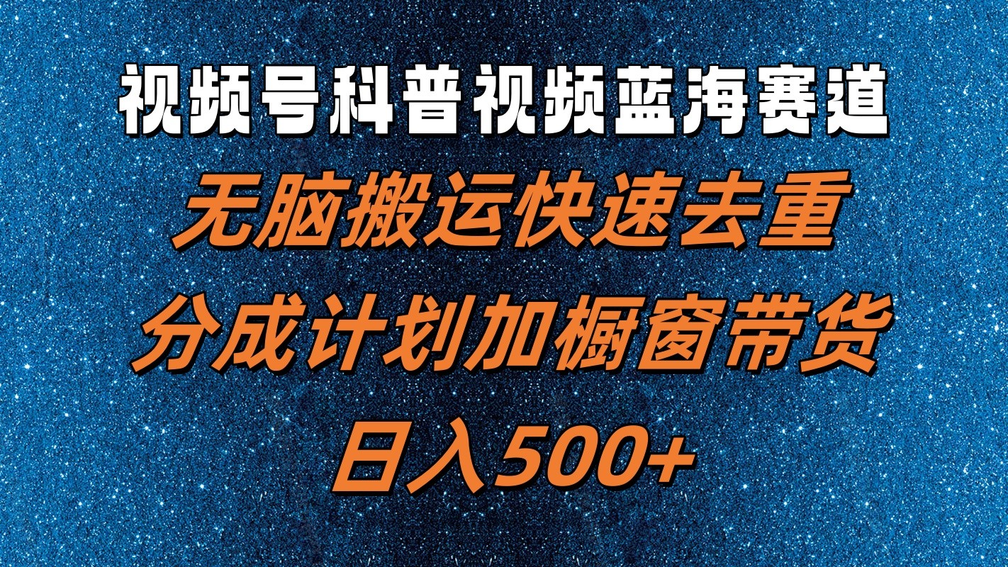视频号科普视频蓝海赛道，无脑搬运快速去重，分成计划加橱窗带货，日入500+-百货大全