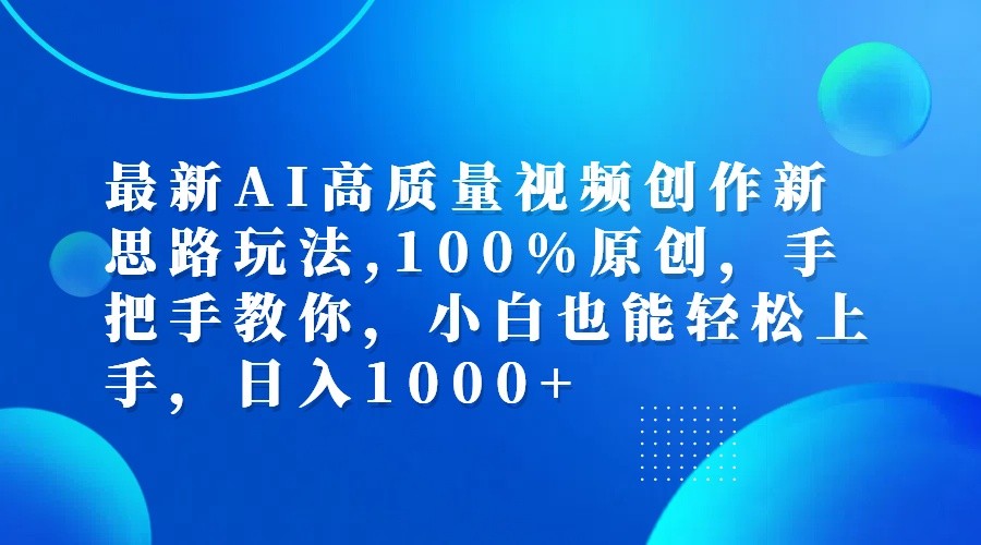最新AI高质量视频创作新思路玩法,100%原创,手把手教你,小白也能轻松上手,日入1000+-百货大全