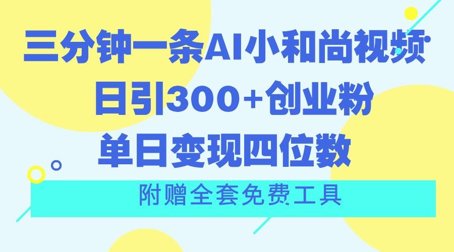 三分钟一条AI小和尚视频 ，日引300+创业粉。单日变现四位数 ，附赠全套免费工具-百货大全