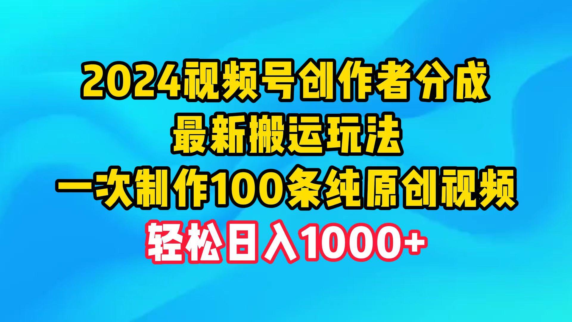(9989期)2024视频号创作者分成，最新搬运玩法，一次制作100条纯原创视频，日入1000+-百货大全