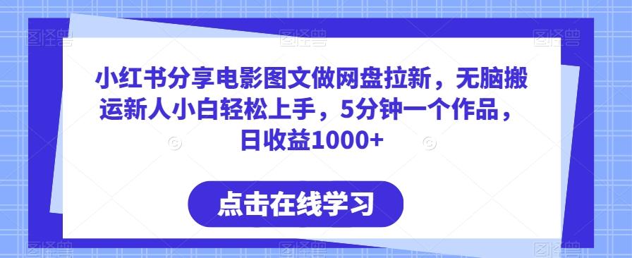 小红书分享电影图文做网盘拉新，无脑搬运新人小白轻松上手，5分钟一个作品，日收益1000+【揭秘】-百货大全