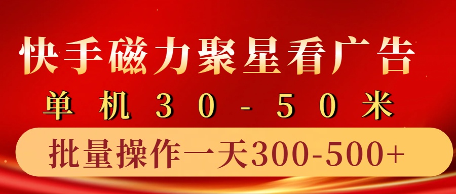 快手磁力聚星4.0实操玩法，单机30-50+10部手机一天三五张-百货大全