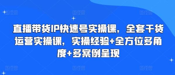 直播带货IP快速号实操课，全套干货运营实操课，实操经验+全方位多角度+多案例呈现-百货大全