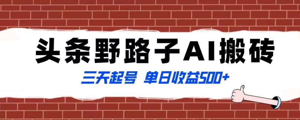 全网首发头条野路子AI搬砖玩法，纪实类超级蓝海项目，三天起号单日收益500+【揭秘】-百货大全