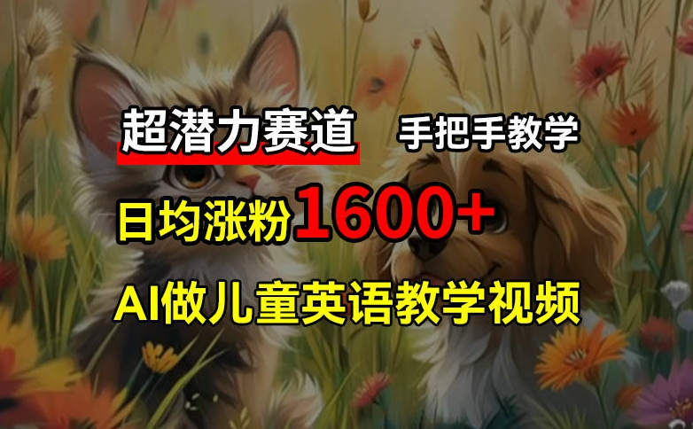 超潜力赛道，免费AI做儿童英语教学视频，3个月涨粉10w+，手把手教学，在家轻松获取被动收入-百货大全