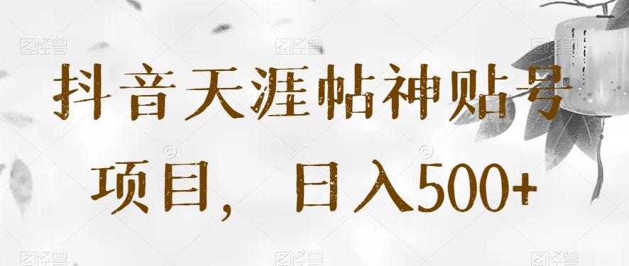 抖音天涯帖神贴号项目，日入500+【揭秘】-百货大全