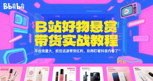 B站好物悬赏带货实战教程，平台流量大，抓住这波带货红利，别再盯着抖音内卷了-百货大全