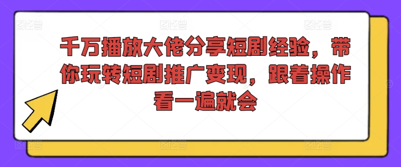 千万播放大佬分享短剧经验，带你玩转短剧推广变现，跟着操作看一遍就会-百货大全
