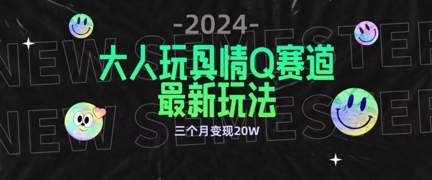 全新大人玩具情Q赛道合规新玩法，公转私域不封号流量多渠道变现，三个月变现20W【揭秘】-百货大全