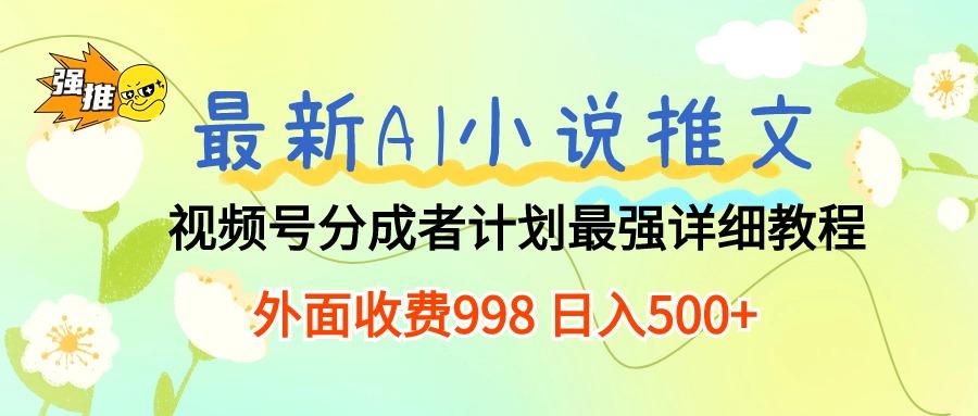最新AI小说推文视频号分成计划 最强详细教程  日入500+-百货大全