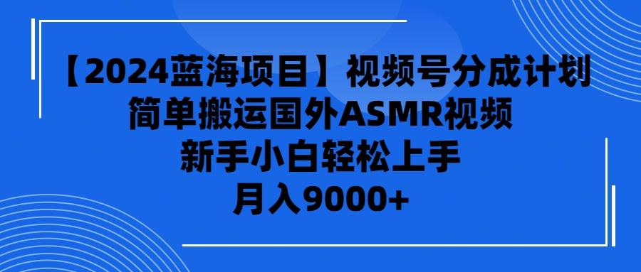 (9743期)【2024蓝海项目】视频号分成计划，无脑搬运国外ASMR视频，新手小白轻松...-百货大全