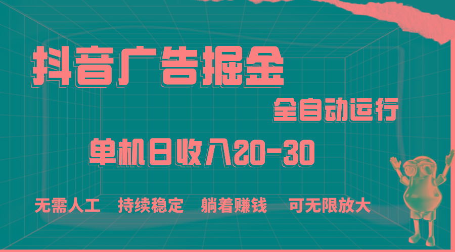 抖音广告掘金，单机产值20-30，全程自动化操作-百货大全