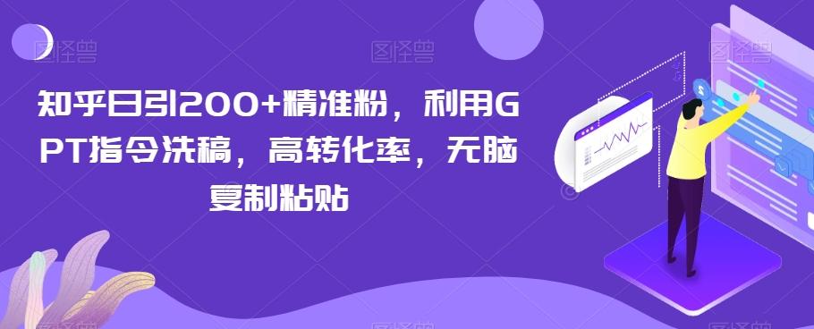 知乎日引200+精准粉，利用GPT指令洗稿，高转化率，无脑复制粘贴-百货大全