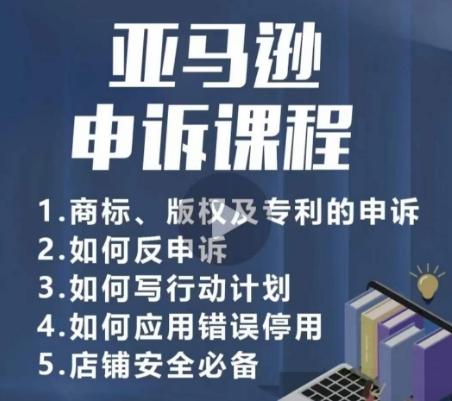 亚马逊申诉实操课，​商标、版权及专利的申诉，店铺安全必备-百货大全