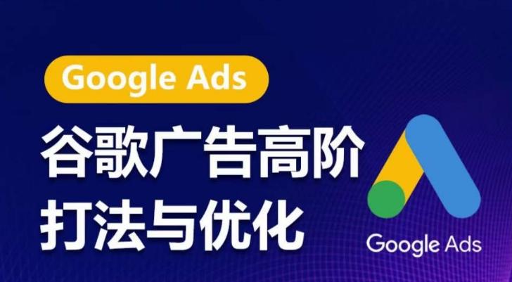 谷歌广告高阶打法与优化，凝结行业精华的谷歌广告体系课程，带你抓住流量红利，最大化ROI-百货大全