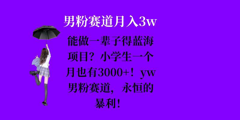 能做一辈子的蓝海项目？小学生一个月也有3000+，yw男粉赛道，永恒的暴利-百货大全