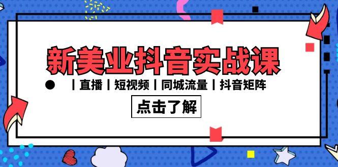 新美业抖音实战课丨直播丨短视频丨同城流量丨抖音矩阵(30节课)-百货大全