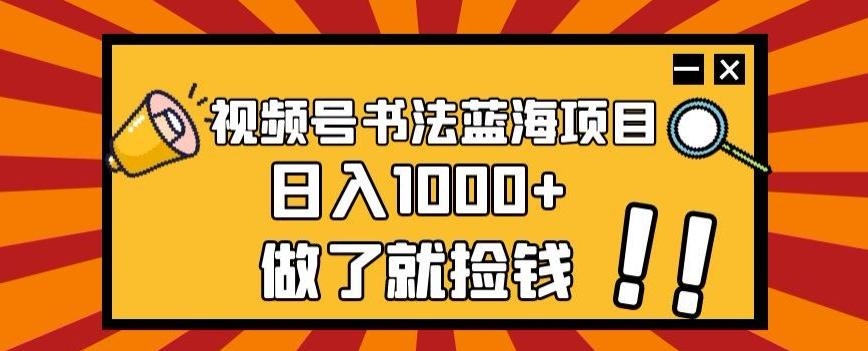 视频号书法蓝海项目，玩法简单，日入1000+【揭秘】-百货大全