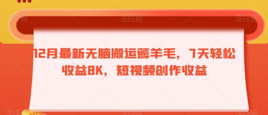 12月最新无脑搬运薅羊毛，7天轻松收益8K，短视频创作收益-百货大全