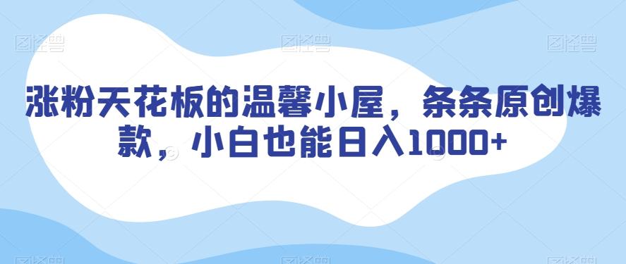 涨粉天花板的温馨小屋，条条原创爆款，小白也能日入1000+【揭秘】-百货大全