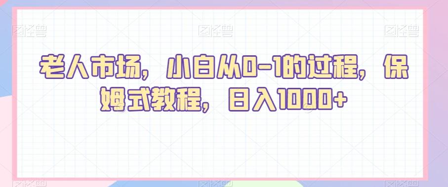 老人市场，小白从0-1的过程，保姆式教程，日入1000+-百货大全
