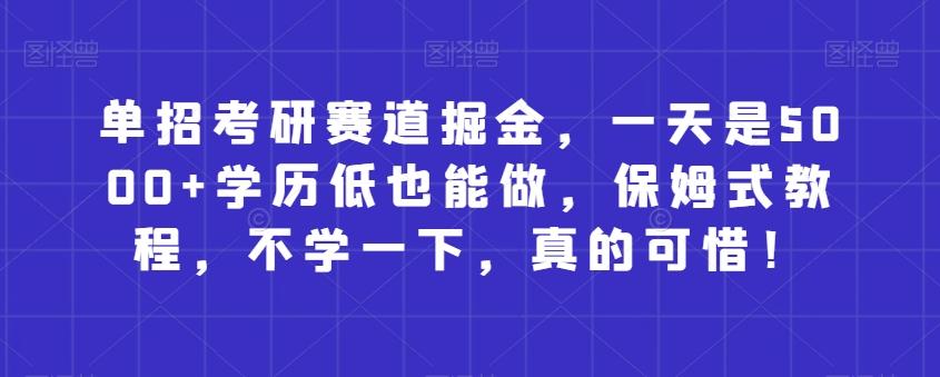 单招考研赛道掘金，一天是5000+学历低也能做，保姆式教程，不学一下，真的可惜！-百货大全